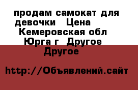 продам самокат для девочки › Цена ­ 800 - Кемеровская обл., Юрга г. Другое » Другое   